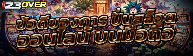 ข้อดีของการ ปั่นสล็อตออนไลน์ บนมือถือ